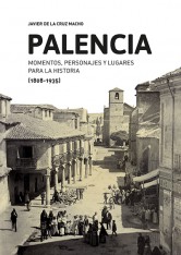 PALENCIA. MOMENTOS, PERSONAJES Y LUGARES  PARA LA HISTORIA (1808-1935)
